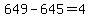649+-+645+=+4