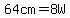 64cm=8W