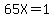 65X=1