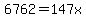 6762=147x