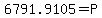 6791.9105+=+P