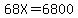 68X=6800