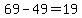 69-49=19