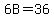 6B=36