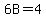 6B=4