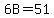 6B=51
