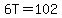 6T=102
