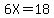 6X=18