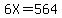 6X=564