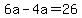 6a+-+4a+=+26