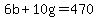6b+%2B+10g+=+470