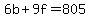 6b+%2B+9f+=+805