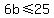 6b+%3C=+25