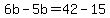 6b-5b=42-15