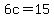 6c=15