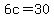6c=30