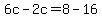 6c-2c=8-16