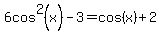 6cos%5E2%28x%29+-+3+=+cos%28x%29+%2B2