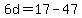 6d=17-47