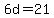 6d=21