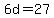6d=27