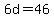 6d=46