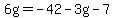 6g=-42-3g-7