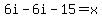 6i-6i-15=x