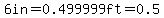 6in+=+0.499999ft+=+0.5