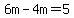 6m-4m=5