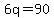 6q=90