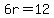 6r=12