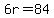 6r=84