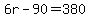 6r+-+90+=+380