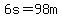6s=98m