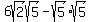 6sqrt%282%29sqrt%285%29+-+sqrt%285%29sqrt%285%29