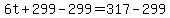 6t%2B299-299=317-299