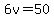 6v=50