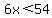 6x%3C54