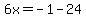 6x=-1-24