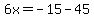6x=-15-45