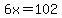 6x=102