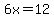 6x=12+
