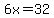 6x=32