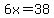 6x=38