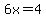 6x=4