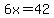 6x=42