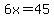 6x=45