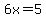 6x=5