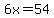 6x=54